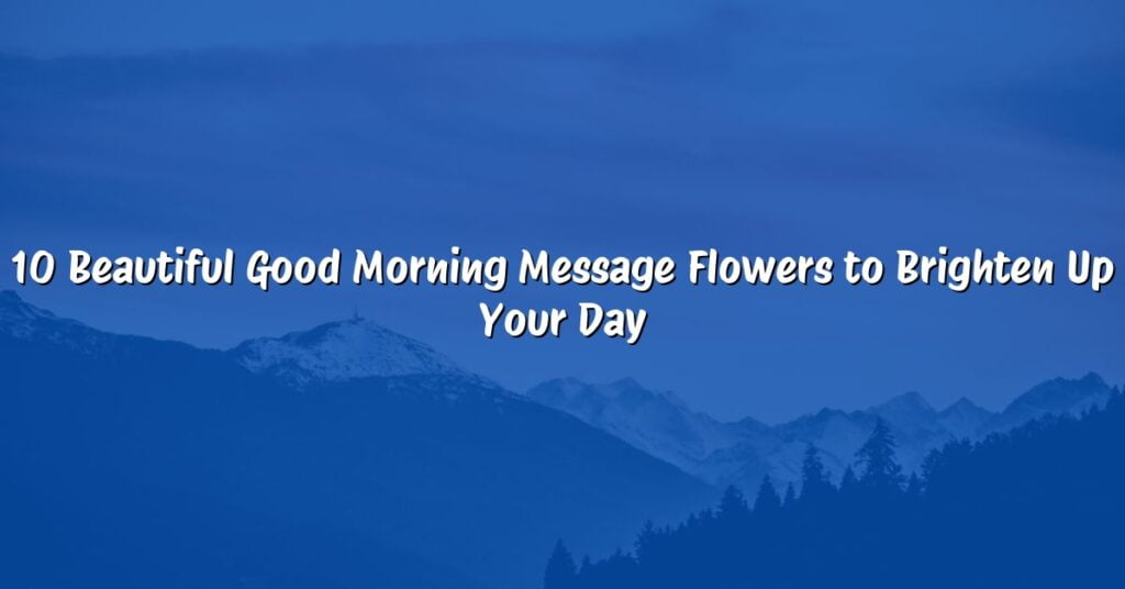 10 Beautiful Good Morning Message Flowers to Brighten Up Your Day