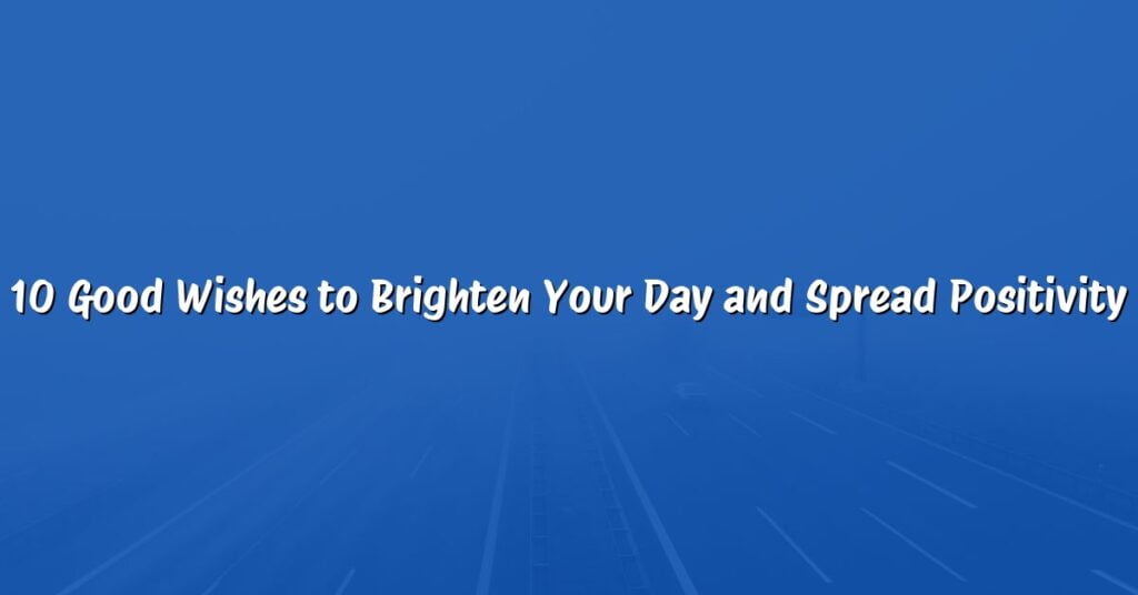 10 Good Wishes to Brighten Your Day and Spread Positivity