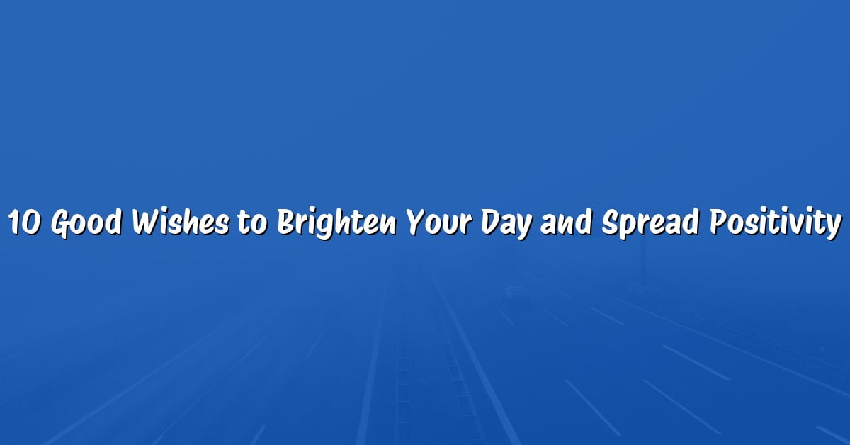 10 Good Wishes to Brighten Your Day and Spread Positivity
