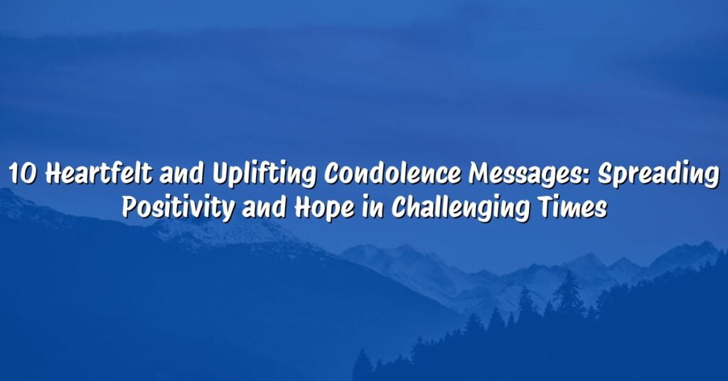 10 Heartfelt and Uplifting Condolence Messages: Spreading Positivity and Hope in Challenging Times