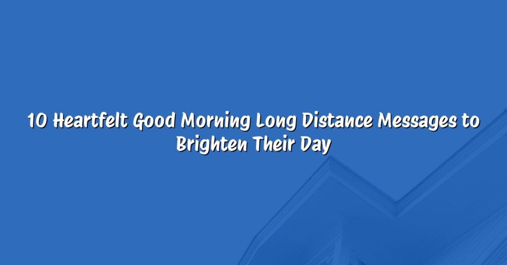 10 Heartfelt Good Morning Long Distance Messages to Brighten Their Day