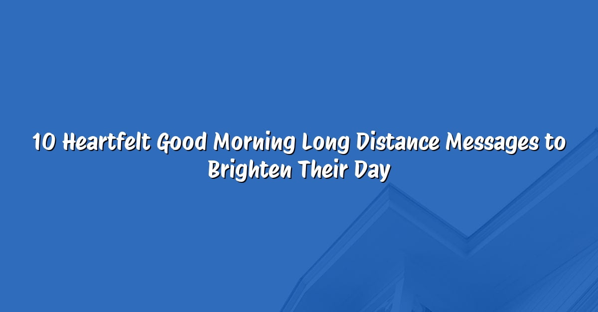 10 Heartfelt Good Morning Long Distance Messages to Brighten Their Day