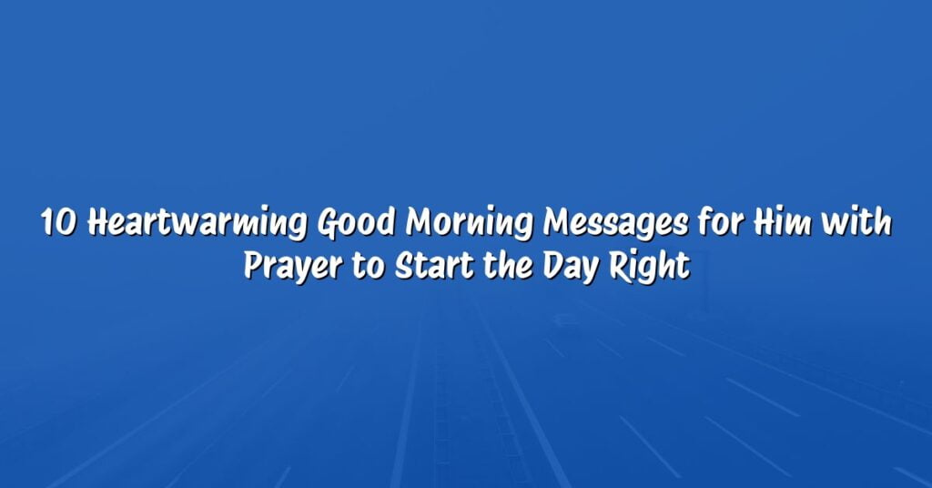 10 Heartwarming Good Morning Messages for Him with Prayer to Start the Day Right