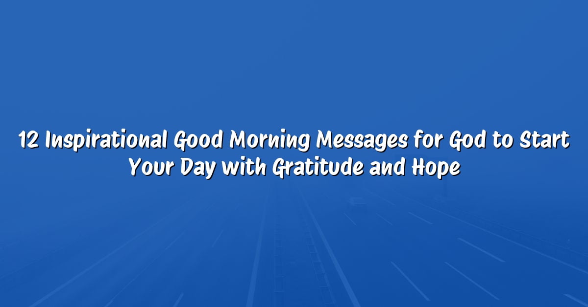 12 Inspirational Good Morning Messages for God to Start Your Day with Gratitude and Hope