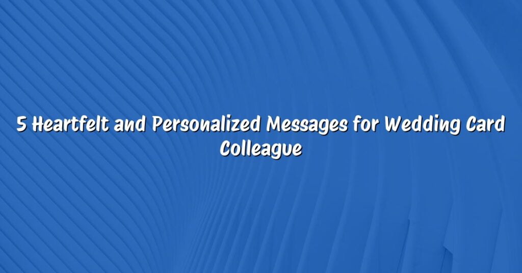 5 Heartfelt and Personalized Messages for Wedding Card Colleague