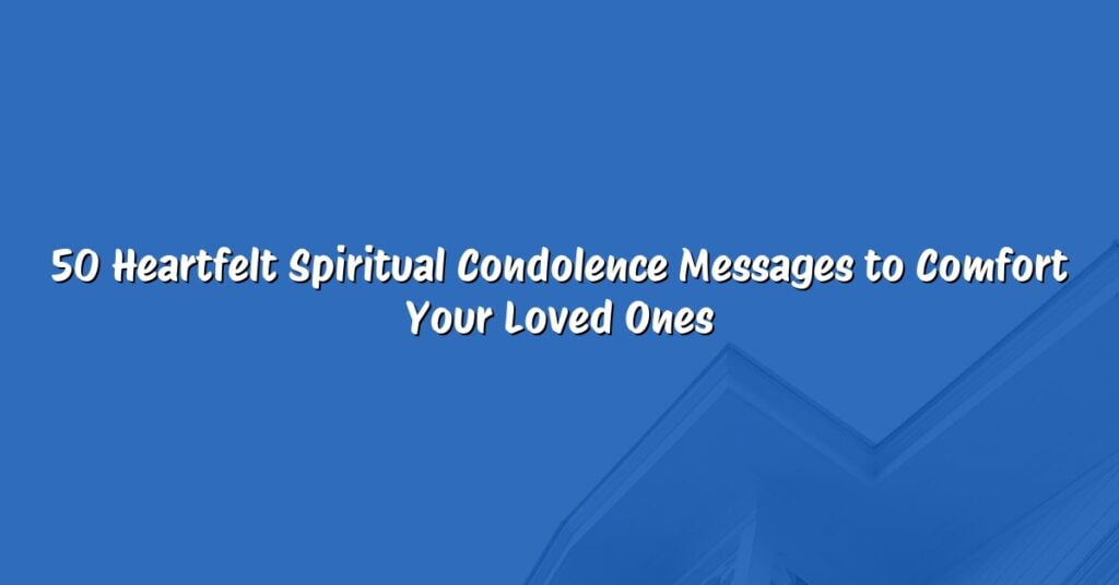 50 Heartfelt Spiritual Condolence Messages to Comfort Your Loved Ones