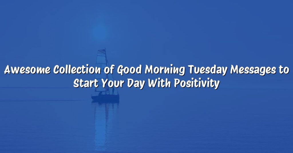 Awesome Collection of Good Morning Tuesday Messages to Start Your Day With Positivity