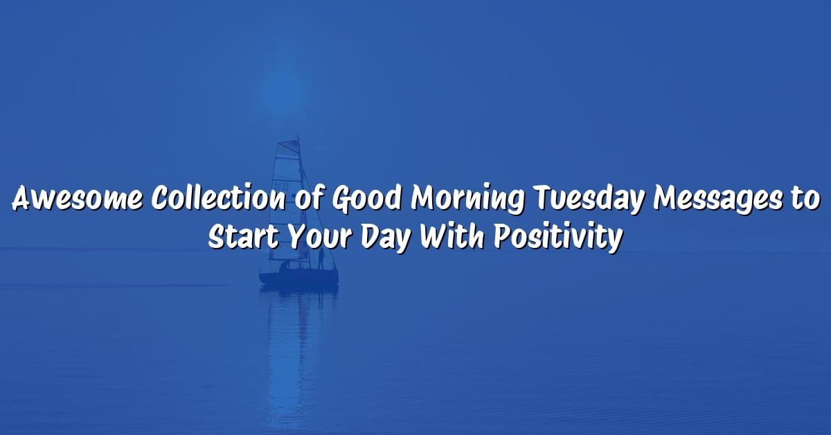 Awesome Collection of Good Morning Tuesday Messages to Start Your Day With Positivity