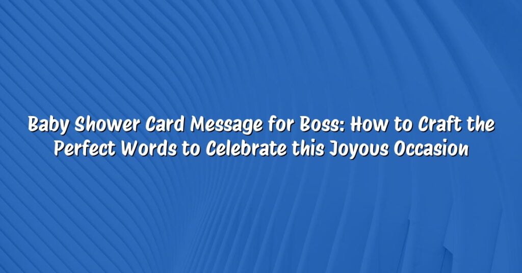 Baby Shower Card Message for Boss: How to Craft the Perfect Words to Celebrate this Joyous Occasion