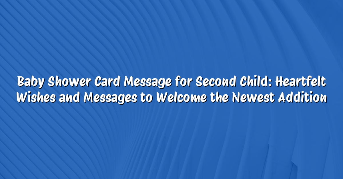 Baby Shower Card Message for Second Child: Heartfelt Wishes and Messages to Welcome the Newest Addition