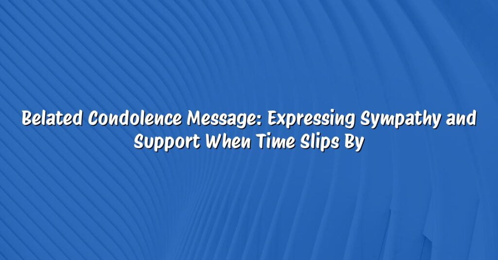 Belated Condolence Message: Expressing Sympathy and Support When Time Slips By