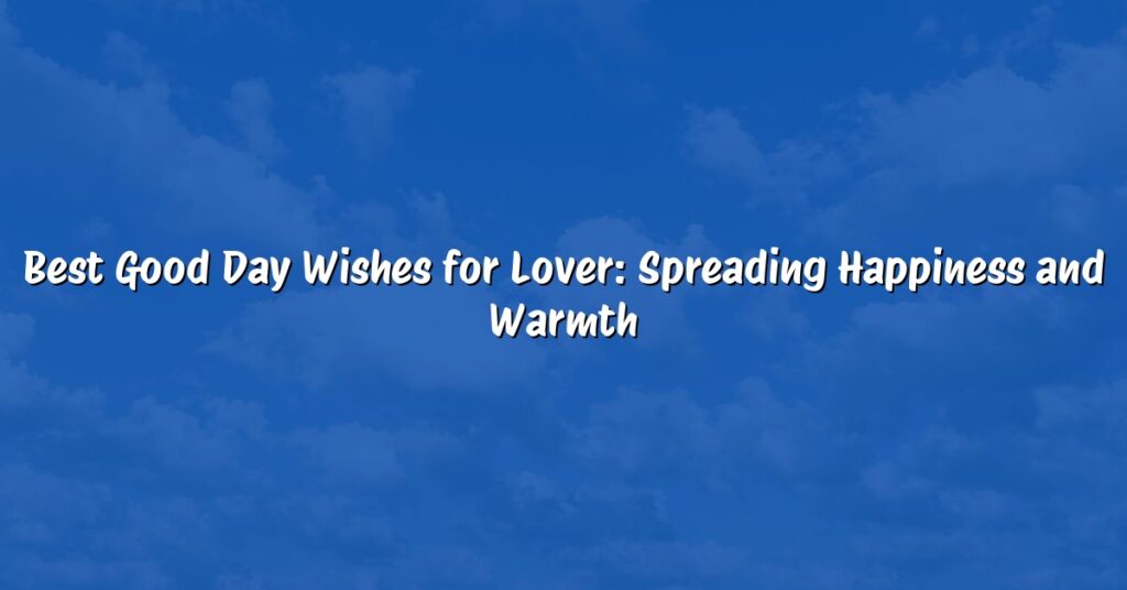 Best Good Day Wishes for Lover: Spreading Happiness and Warmth