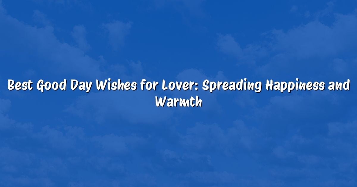 Best Good Day Wishes for Lover: Spreading Happiness and Warmth