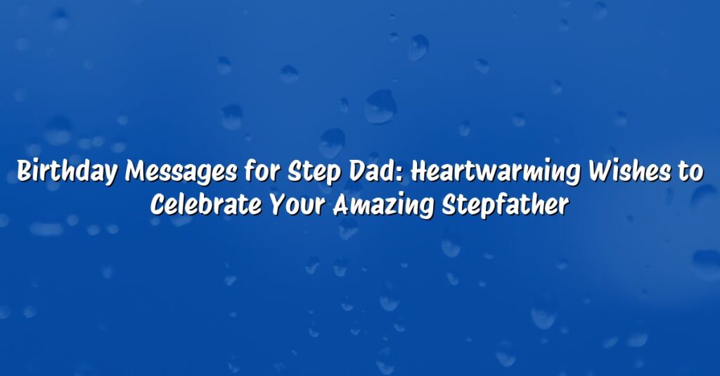 Birthday Messages for Step Dad: Heartwarming Wishes to Celebrate Your Amazing Stepfather