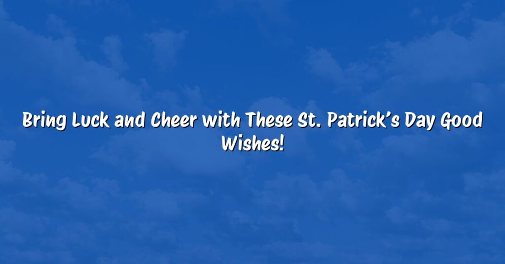 Bring Luck and Cheer with These St. Patrick’s Day Good Wishes!