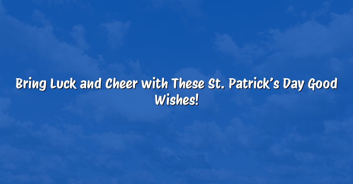 Bring Luck and Cheer with These St. Patrick’s Day Good Wishes!