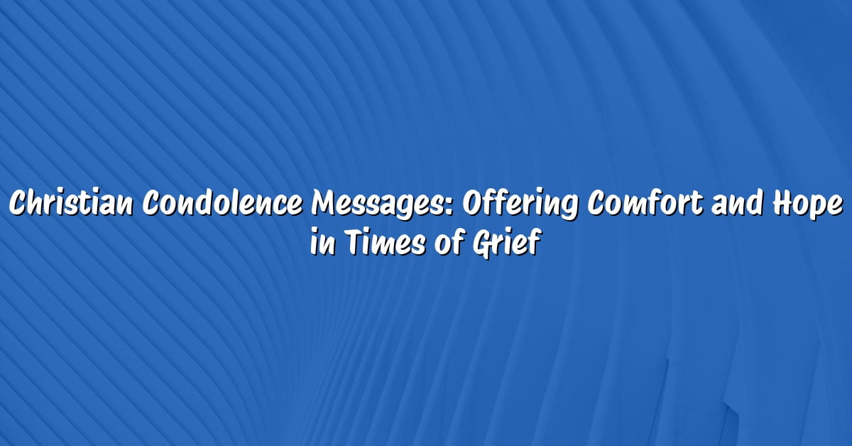 Christian Condolence Messages: Offering Comfort and Hope in Times of Grief