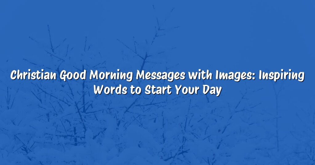 Christian Good Morning Messages with Images: Inspiring Words to Start Your Day
