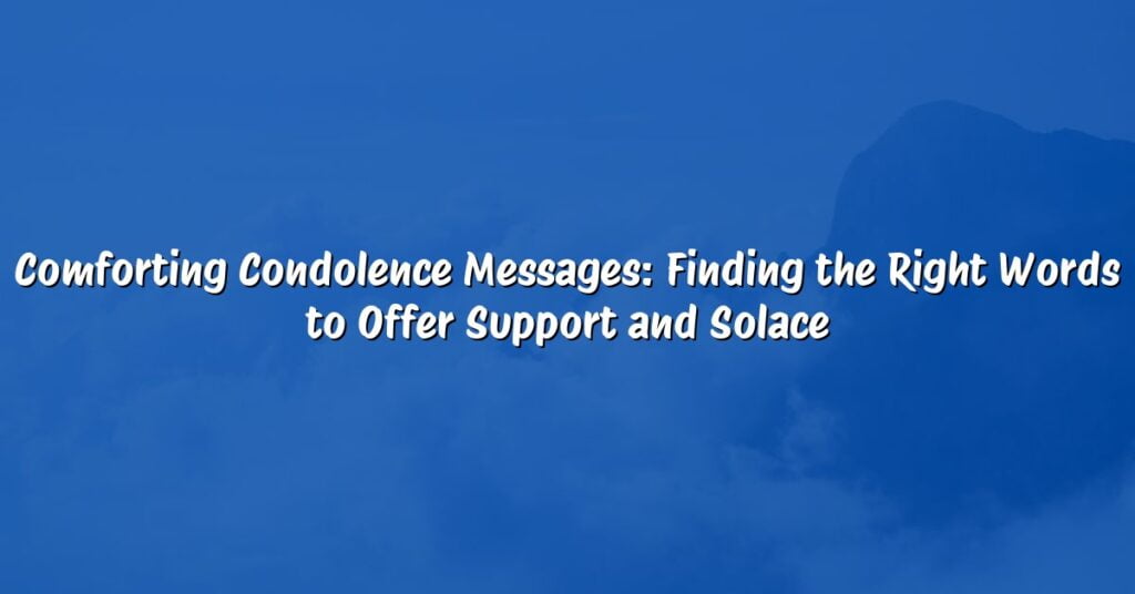 Comforting Condolence Messages: Finding the Right Words to Offer Support and Solace