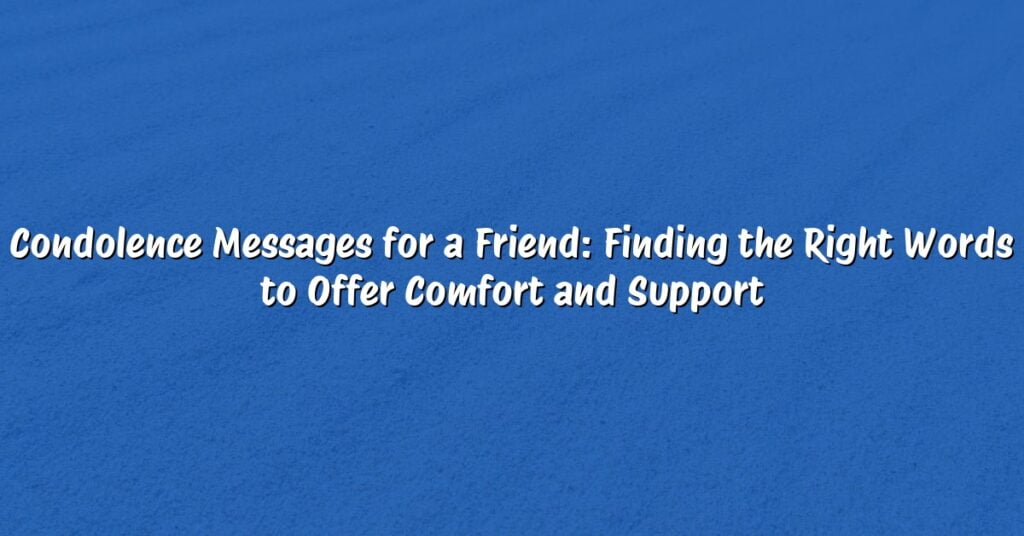 Condolence Messages for a Friend: Finding the Right Words to Offer Comfort and Support