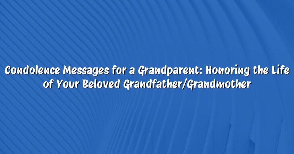 Condolence Messages for a Grandparent: Honoring the Life of Your Beloved Grandfather/Grandmother
