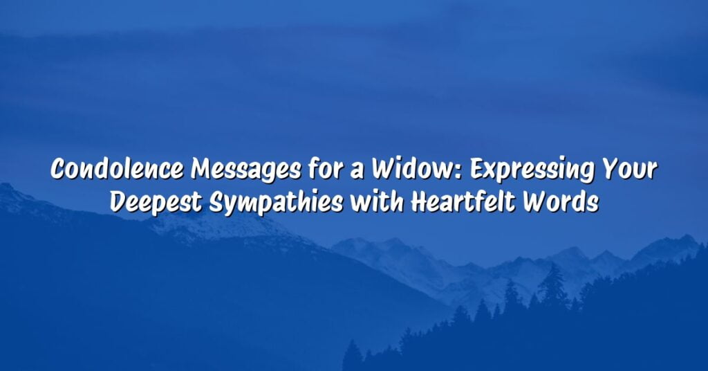 Condolence Messages for a Widow: Expressing Your Deepest Sympathies with Heartfelt Words