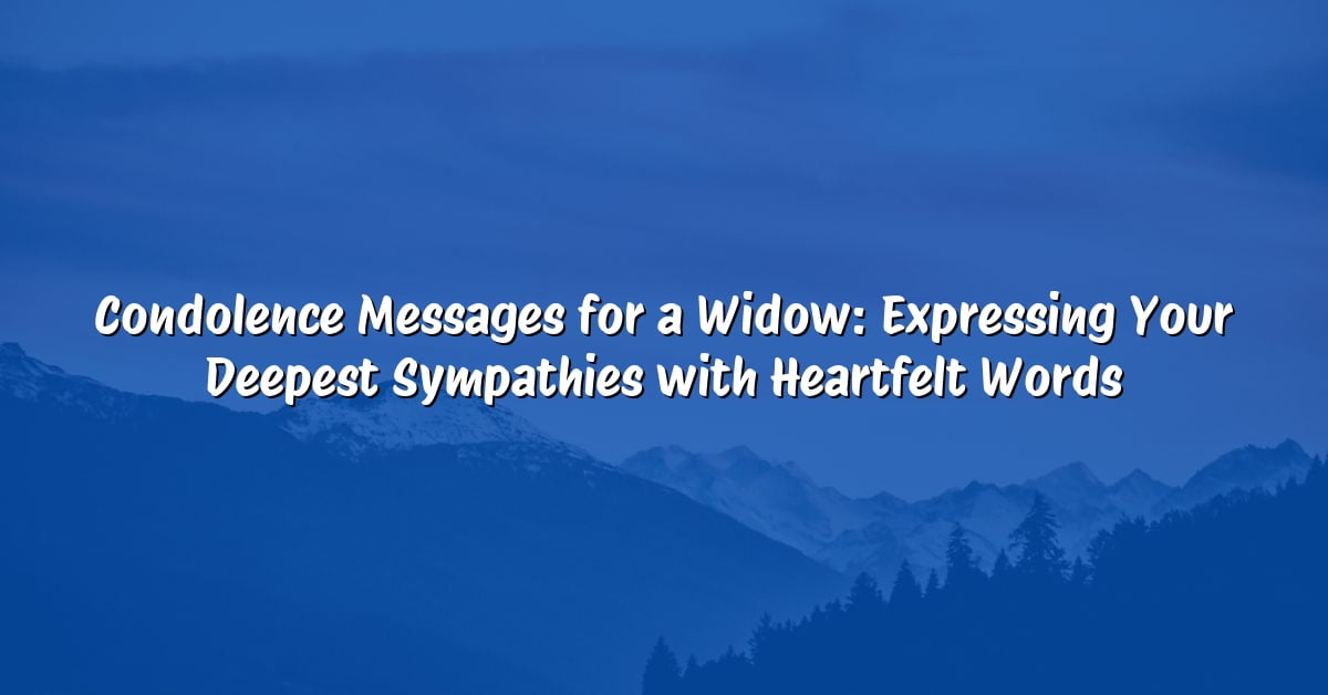Condolence Messages for a Widow: Expressing Your Deepest Sympathies with Heartfelt Words