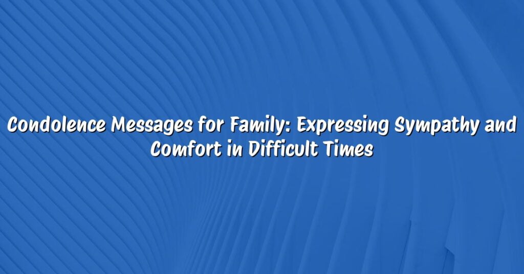 Condolence Messages for Family: Expressing Sympathy and Comfort in Difficult Times