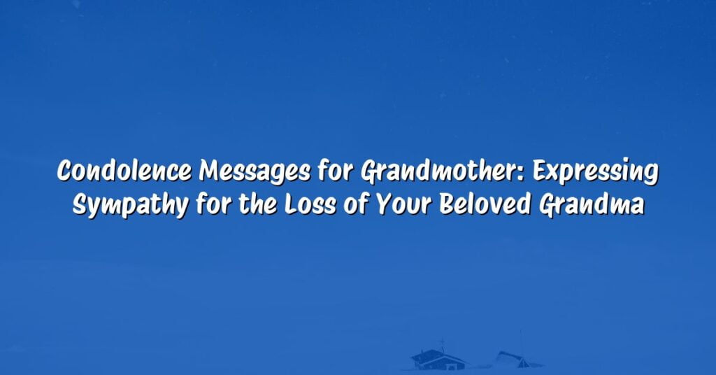 Condolence Messages for Grandmother: Expressing Sympathy for the Loss of Your Beloved Grandma