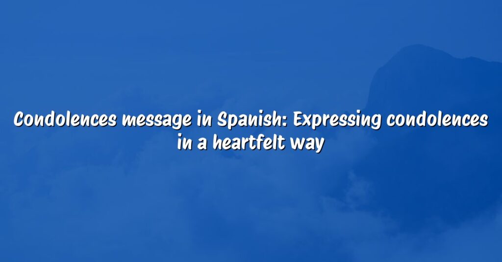 Condolences message in Spanish: Expressing condolences in a heartfelt way