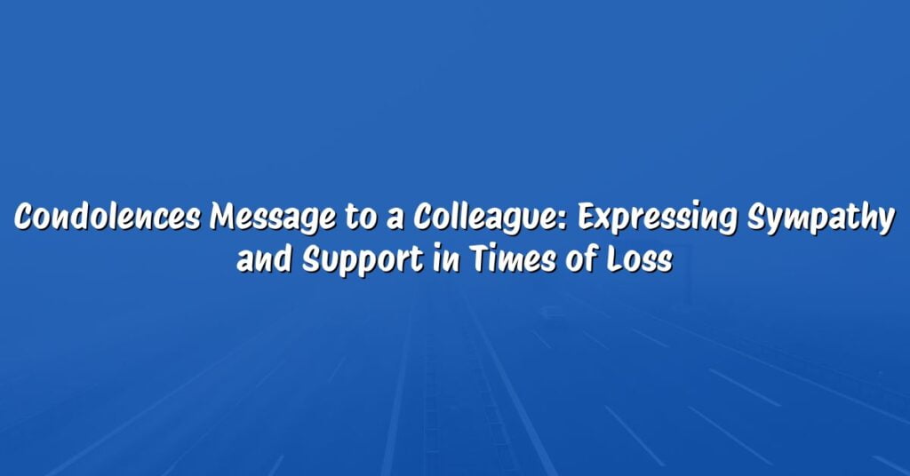 Condolences Message to a Colleague: Expressing Sympathy and Support in Times of Loss