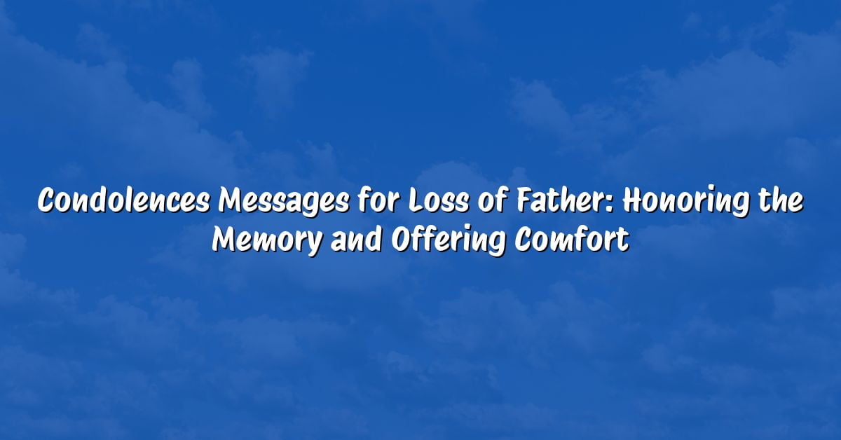 Condolences Messages for Loss of Father: Honoring the Memory and Offering Comfort