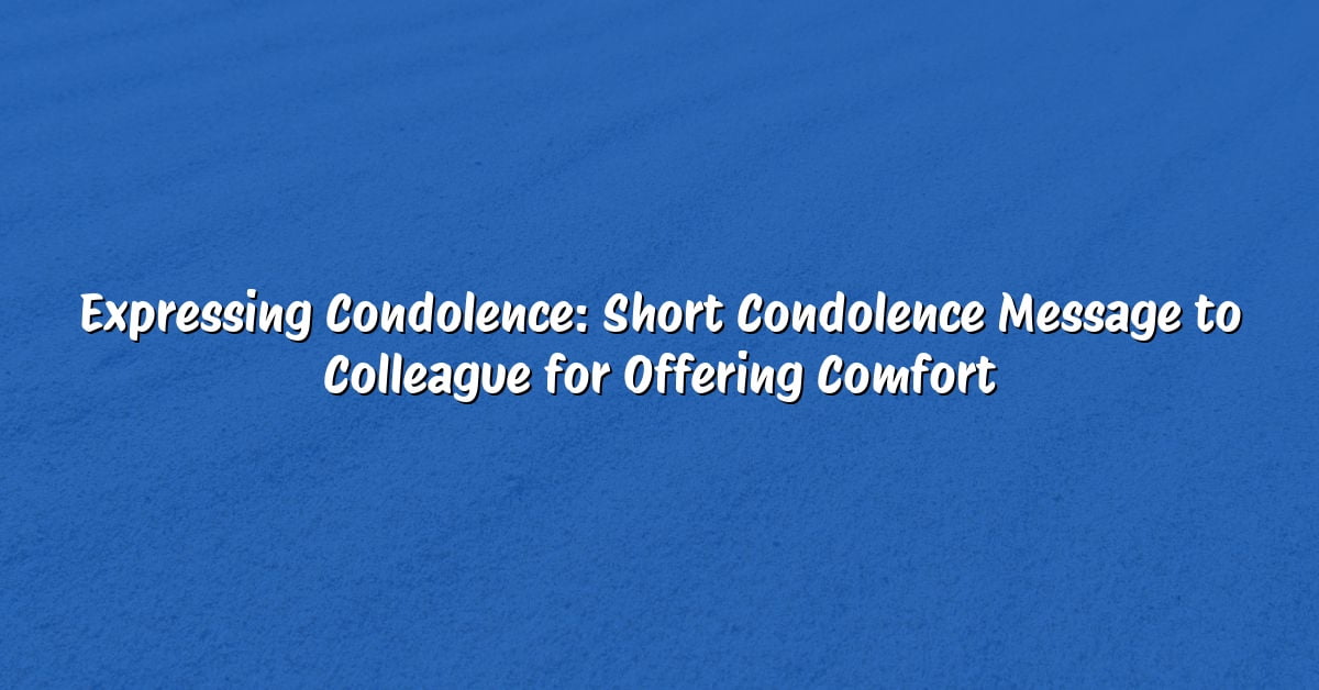 Expressing Condolence: Short Condolence Message to Colleague for Offering Comfort