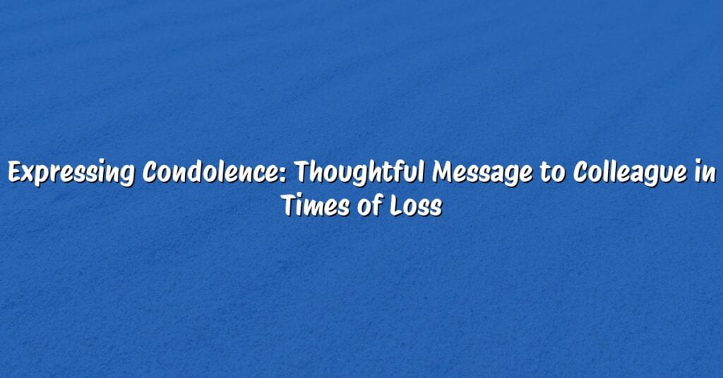 Expressing Condolence: Thoughtful Message to Colleague in Times of Loss