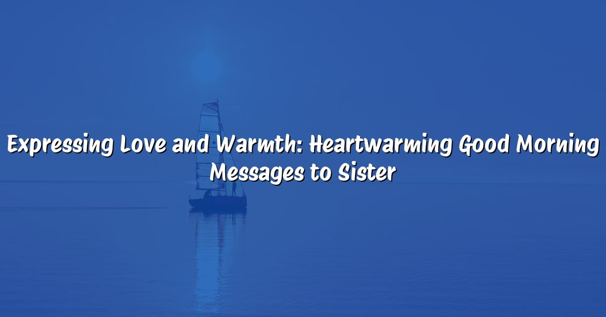 Expressing Love and Warmth: Heartwarming Good Morning Messages to Sister