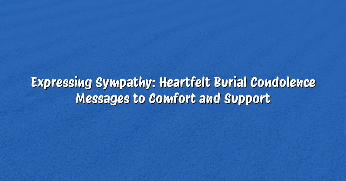 Expressing Sympathy: Heartfelt Burial Condolence Messages to Comfort and Support
