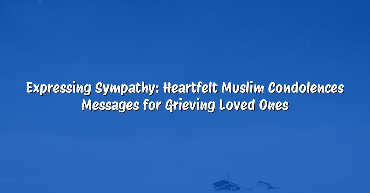 Expressing Sympathy: Heartfelt Muslim Condolences Messages for Grieving Loved Ones