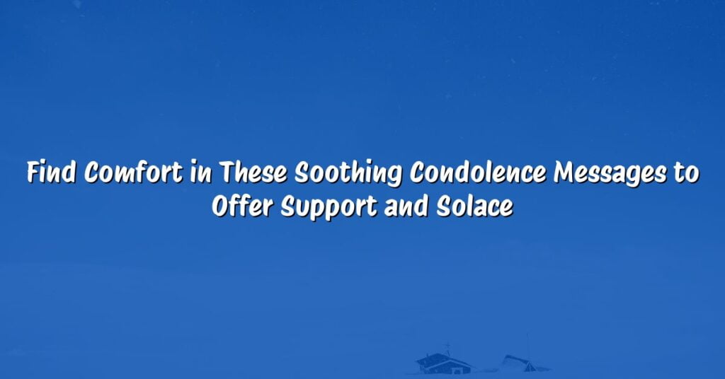 Find Comfort in These Soothing Condolence Messages to Offer Support and Solace
