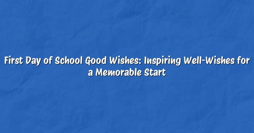 First Day of School Good Wishes: Inspiring Well-Wishes for a Memorable Start