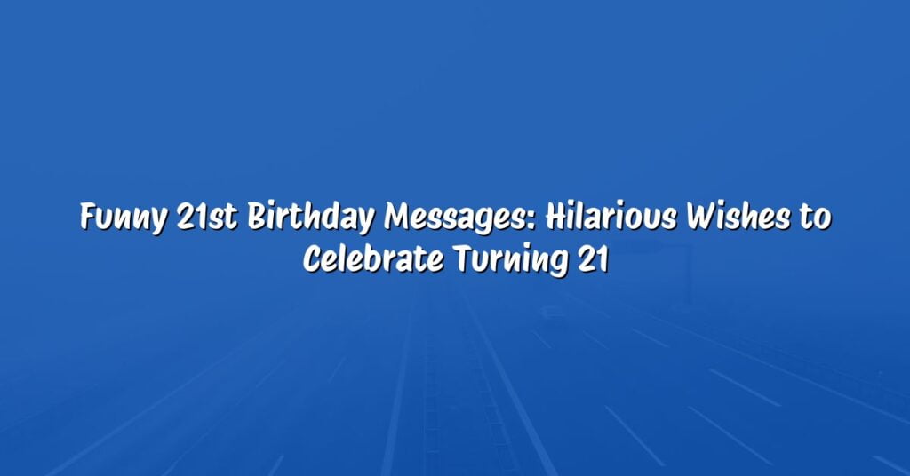 Funny 21st Birthday Messages: Hilarious Wishes to Celebrate Turning 21