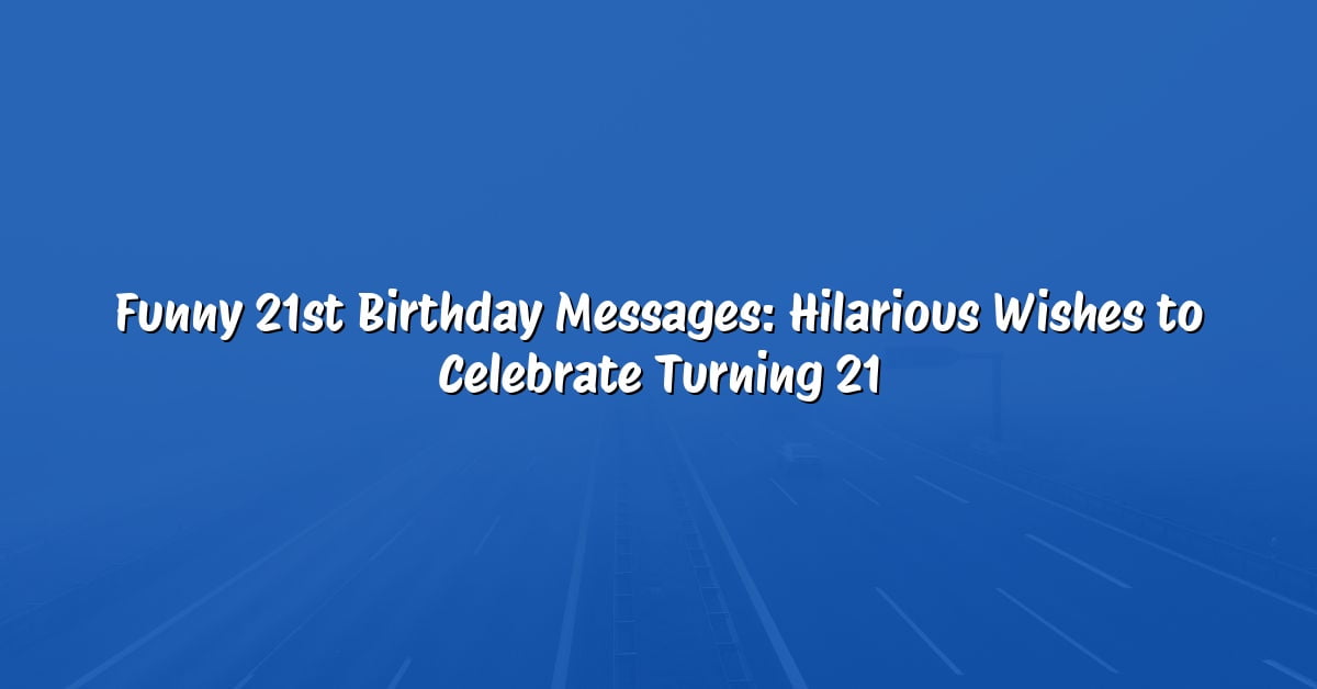 Funny 21st Birthday Messages: Hilarious Wishes to Celebrate Turning 21