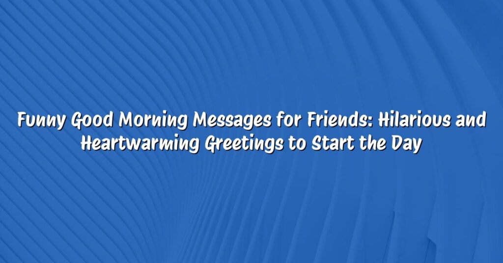 Funny Good Morning Messages for Friends: Hilarious and Heartwarming Greetings to Start the Day