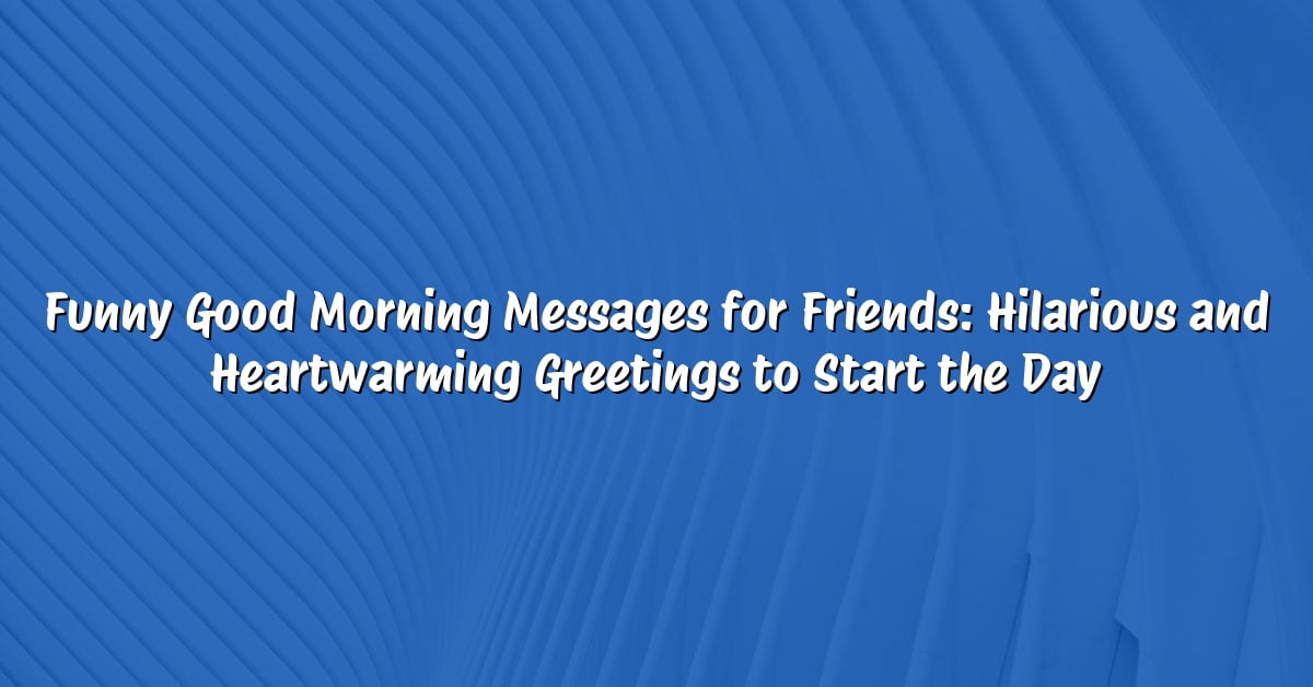 Funny Good Morning Messages for Friends: Hilarious and Heartwarming Greetings to Start the Day