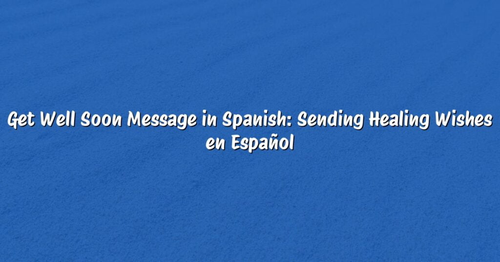Get Well Soon Message in Spanish: Sending Healing Wishes en Español
