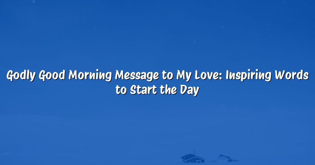 Godly Good Morning Message to My Love: Inspiring Words to Start the Day