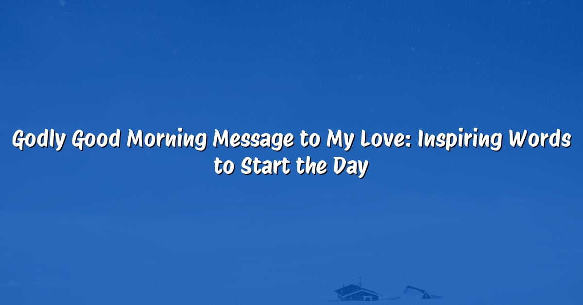 Godly Good Morning Message to My Love: Inspiring Words to Start the Day