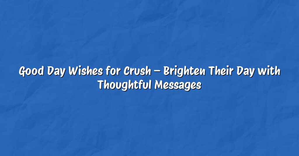 Good Day Wishes for Crush – Brighten Their Day with Thoughtful Messages