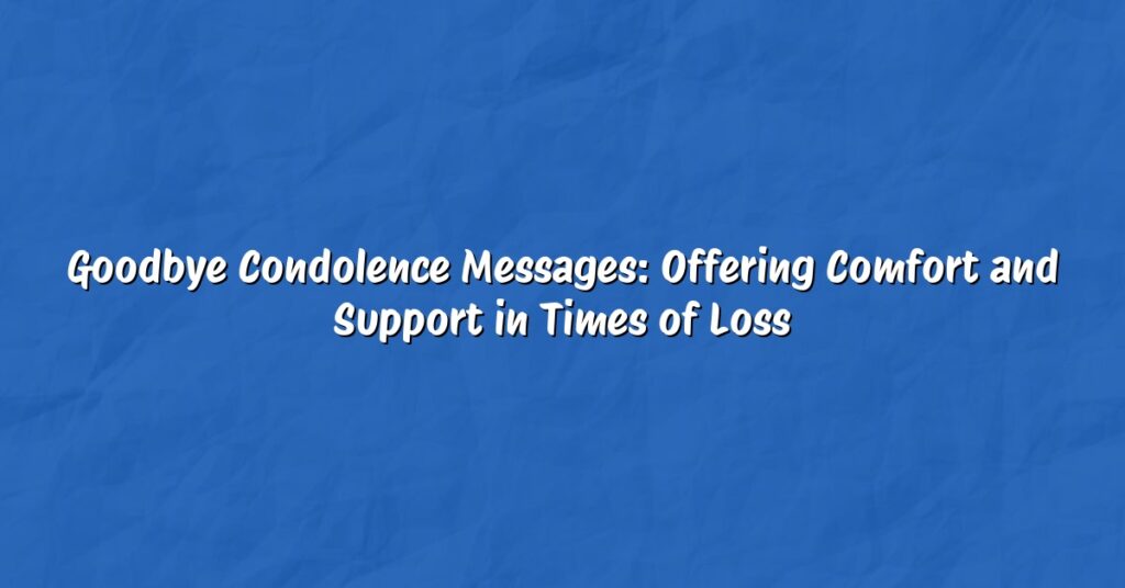 Goodbye Condolence Messages: Offering Comfort and Support in Times of Loss