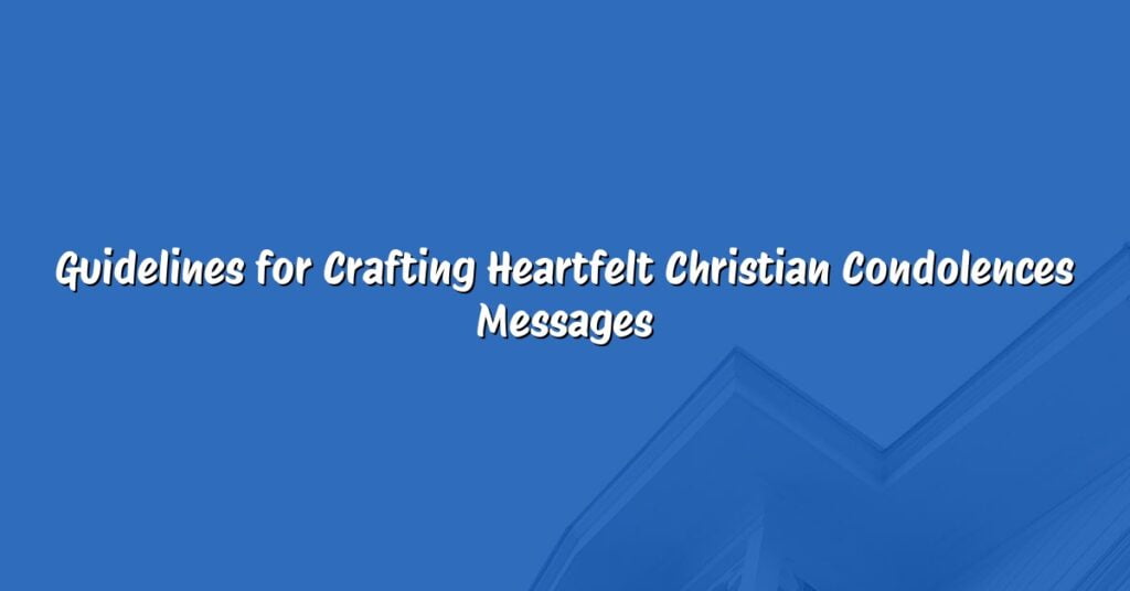 Guidelines for Crafting Heartfelt Christian Condolences Messages