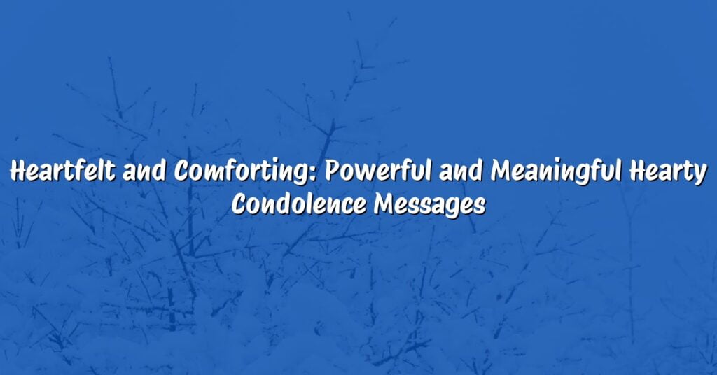 Heartfelt and Comforting: Powerful and Meaningful Hearty Condolence Messages